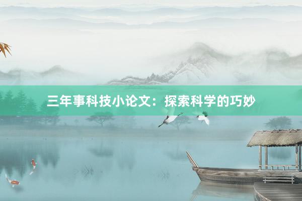 三年事科技小论文：探索科学的巧妙
