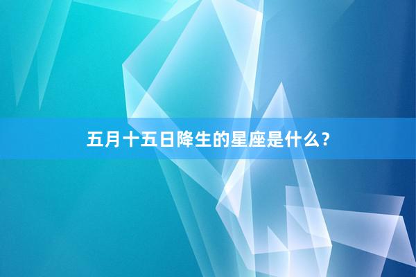 五月十五日降生的星座是什么？