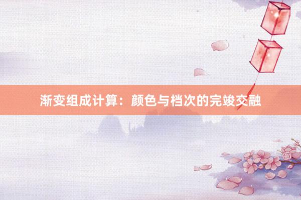渐变组成计算:颜色与档次的完竣交融