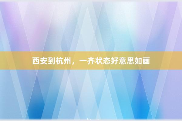 西安到杭州,一齐状态好意思如画