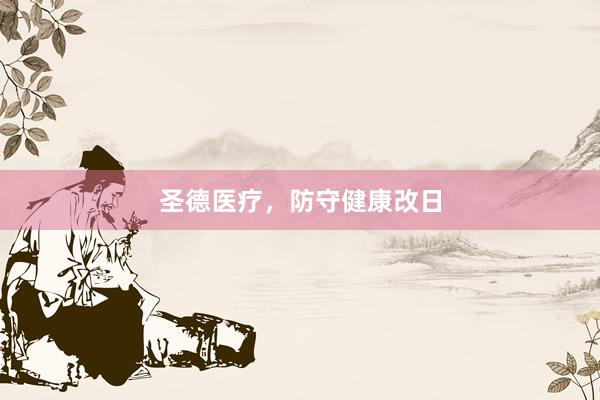 圣德医疗,防守健康改日