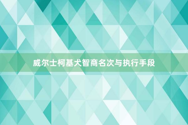 威尔士柯基犬智商名次与执行手段