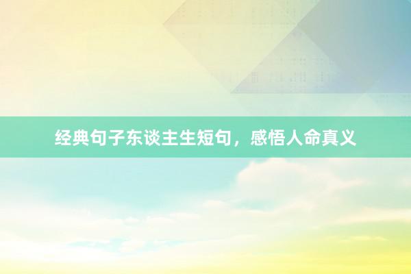 经典句子东谈主生短句，感悟人命真义